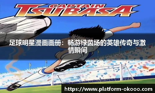 足球明星漫画画册：畅游绿茵场的英雄传奇与激情瞬间