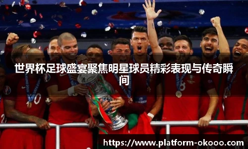 世界杯足球盛宴聚焦明星球员精彩表现与传奇瞬间