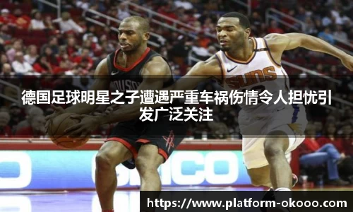 德国足球明星之子遭遇严重车祸伤情令人担忧引发广泛关注